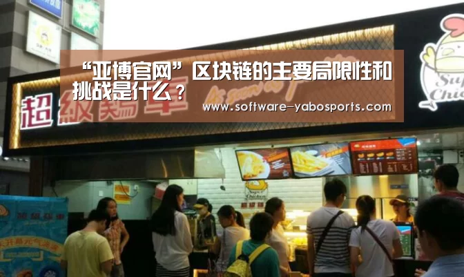 “亚博官网”区块链的主要局限性和挑战是什么?(图1) 亚博体育