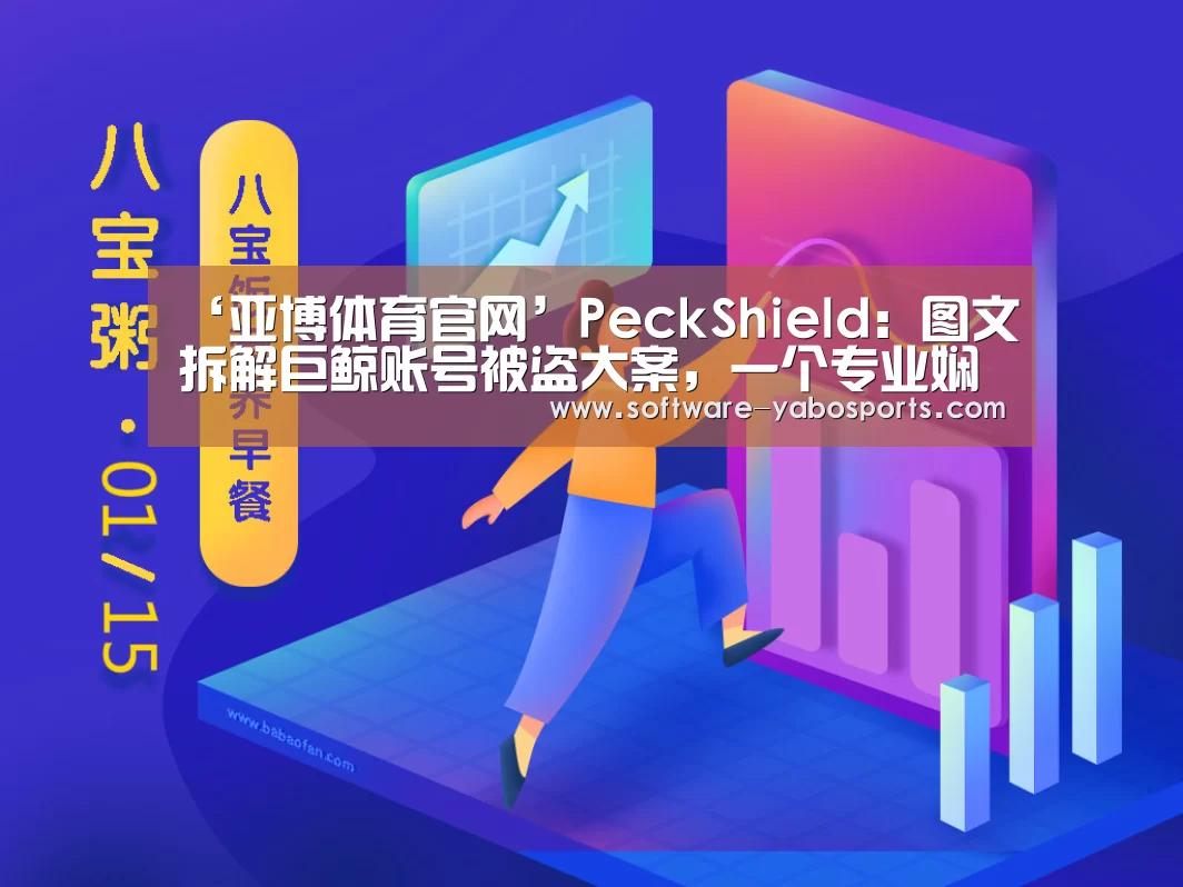 ‘亚博体育官网’PeckShield:图文拆解巨鲸账号被盗大案,一个专业娴熟的黑客团伙所为(图1) 亚博体育